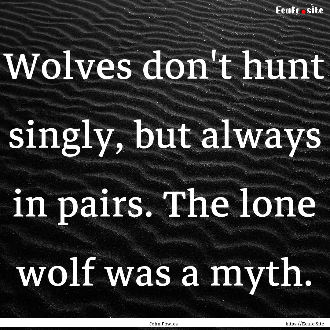 Wolves don't hunt singly, but always in pairs..... : Quote by John Fowles