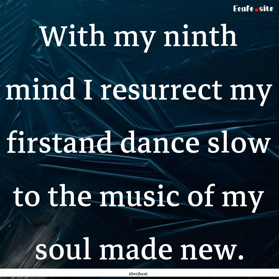 With my ninth mind I resurrect my firstand.... : Quote by Aberjhani