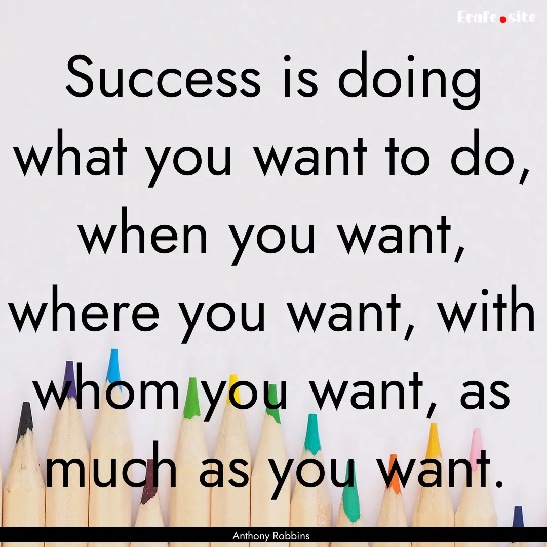 Success is doing what you want to do, when.... : Quote by Anthony Robbins