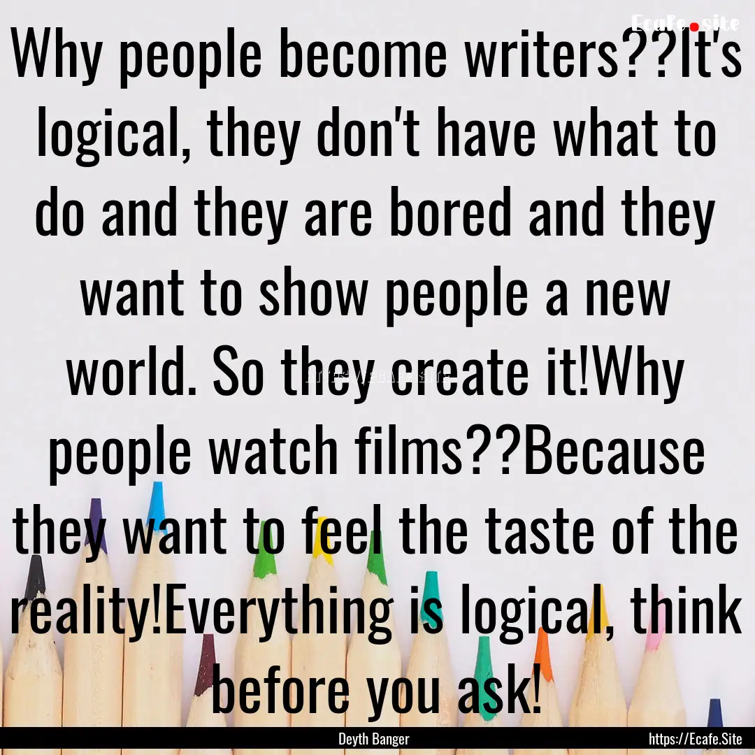 Why people become writers??It's logical,.... : Quote by Deyth Banger