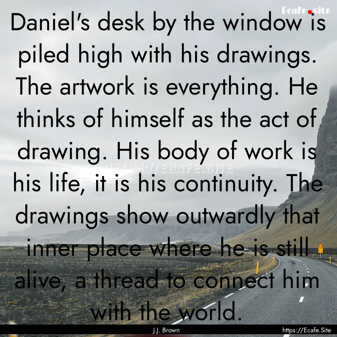 Daniel's desk by the window is piled high.... : Quote by J.J. Brown