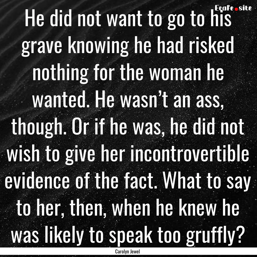 He did not want to go to his grave knowing.... : Quote by Carolyn Jewel