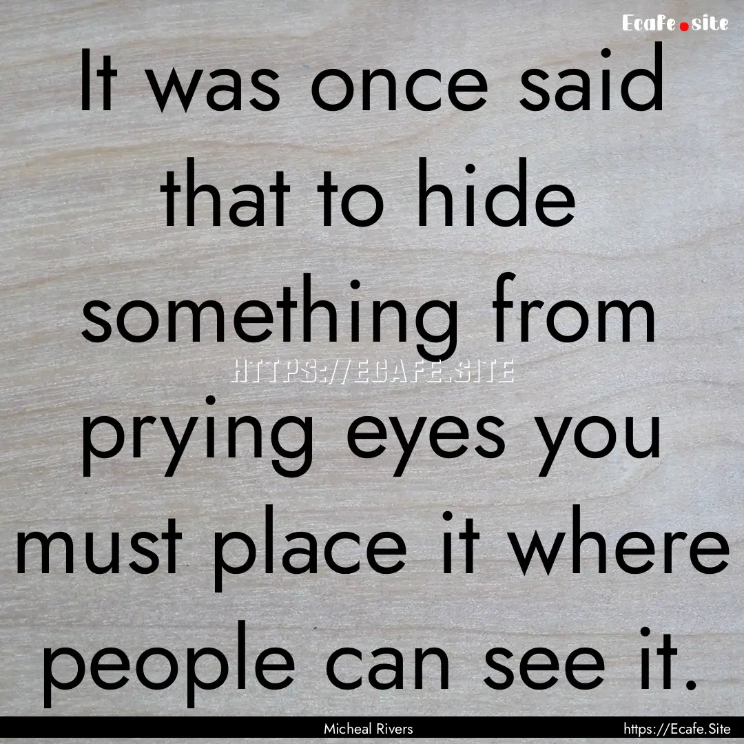 It was once said that to hide something from.... : Quote by Micheal Rivers