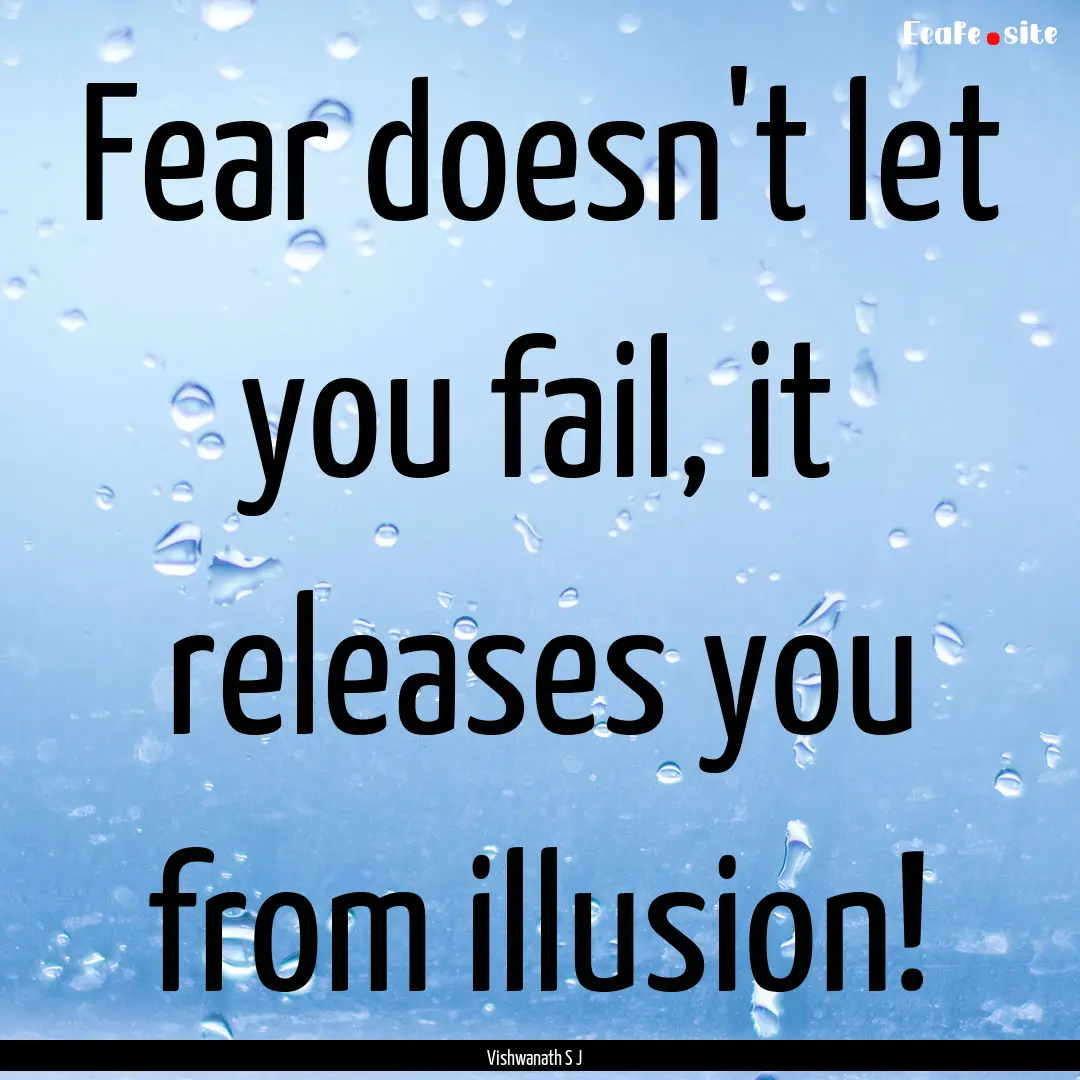 Fear doesn't let you fail, it releases you.... : Quote by Vishwanath S J