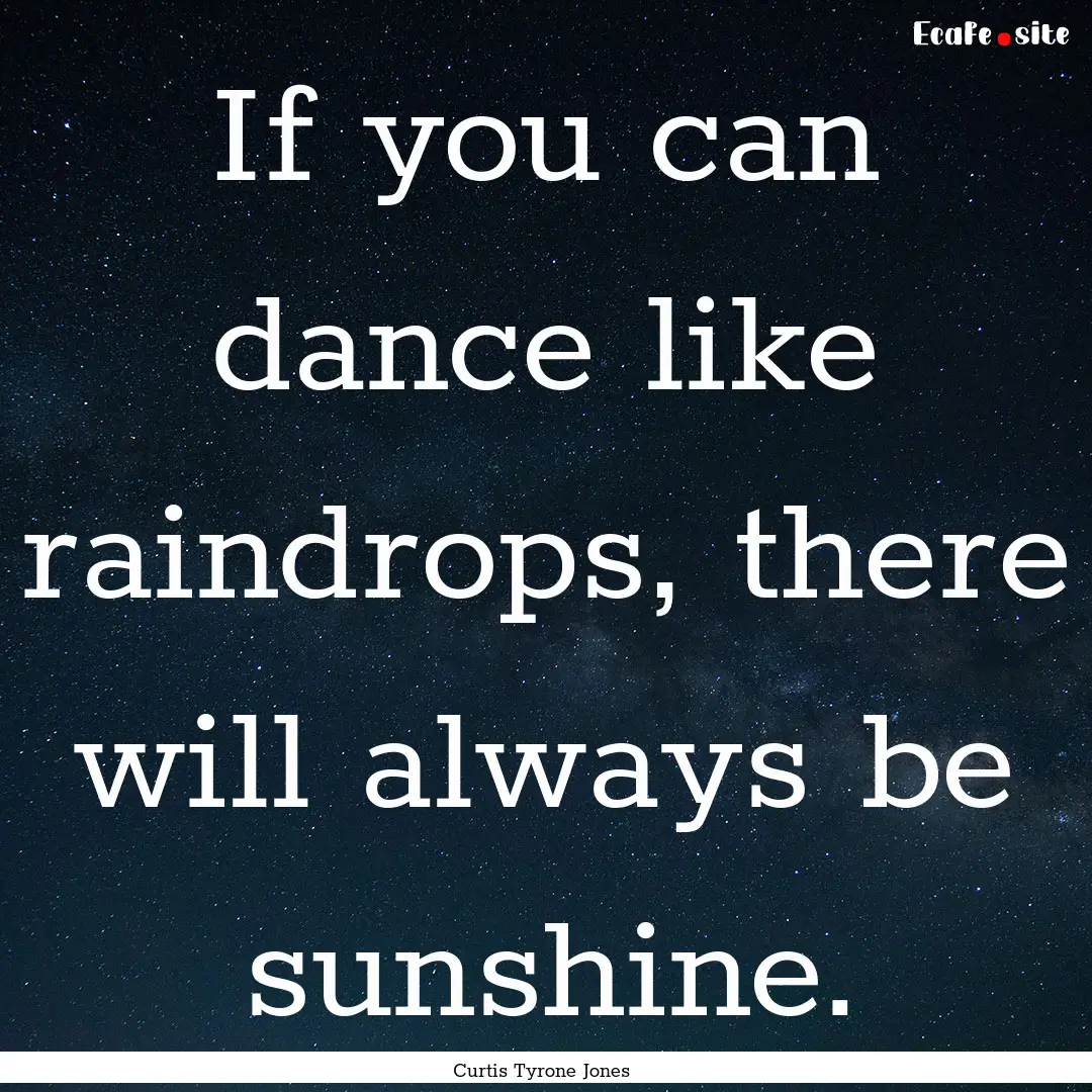 If you can dance like raindrops, there will.... : Quote by Curtis Tyrone Jones