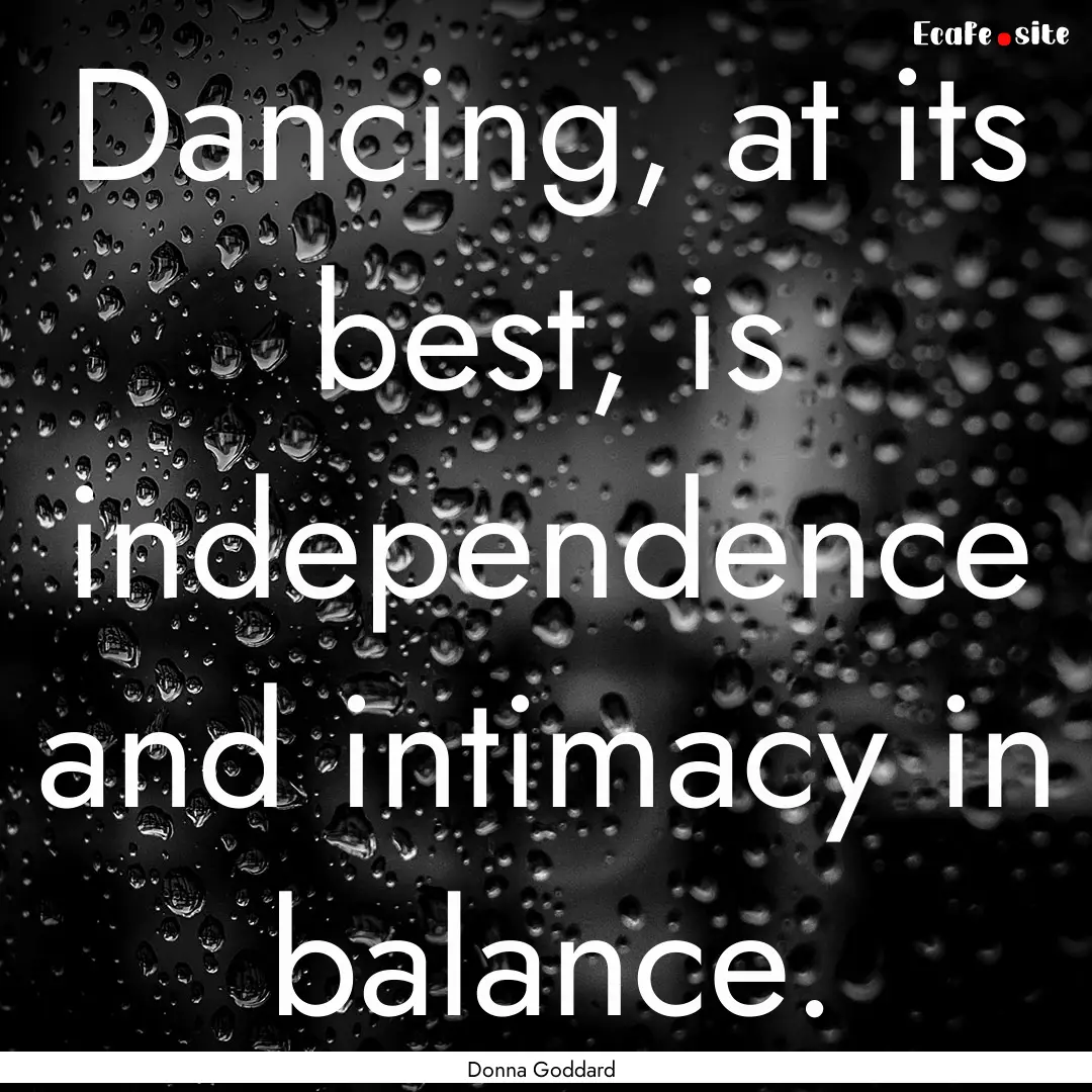 Dancing, at its best, is independence and.... : Quote by Donna Goddard