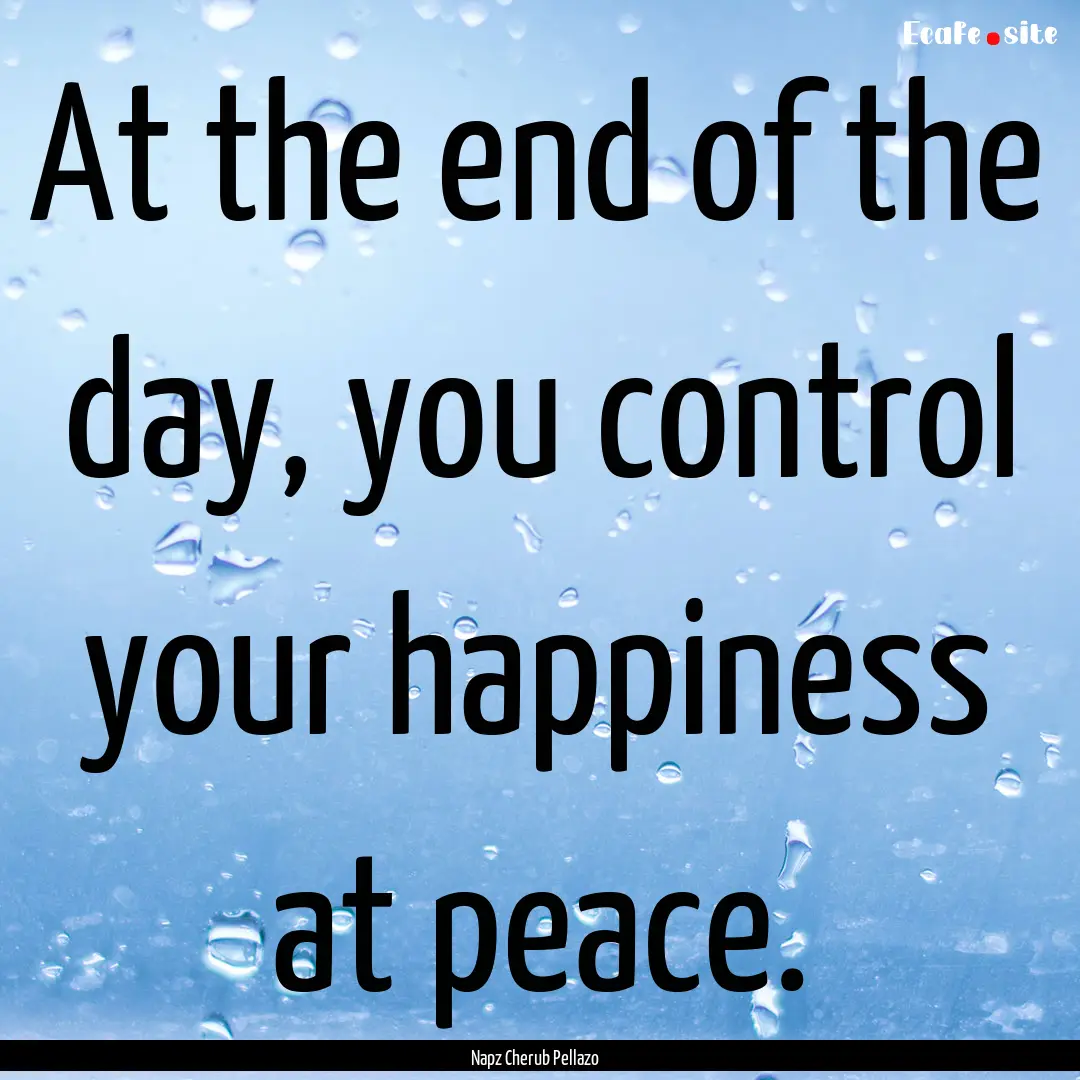 At the end of the day, you control your happiness.... : Quote by Napz Cherub Pellazo