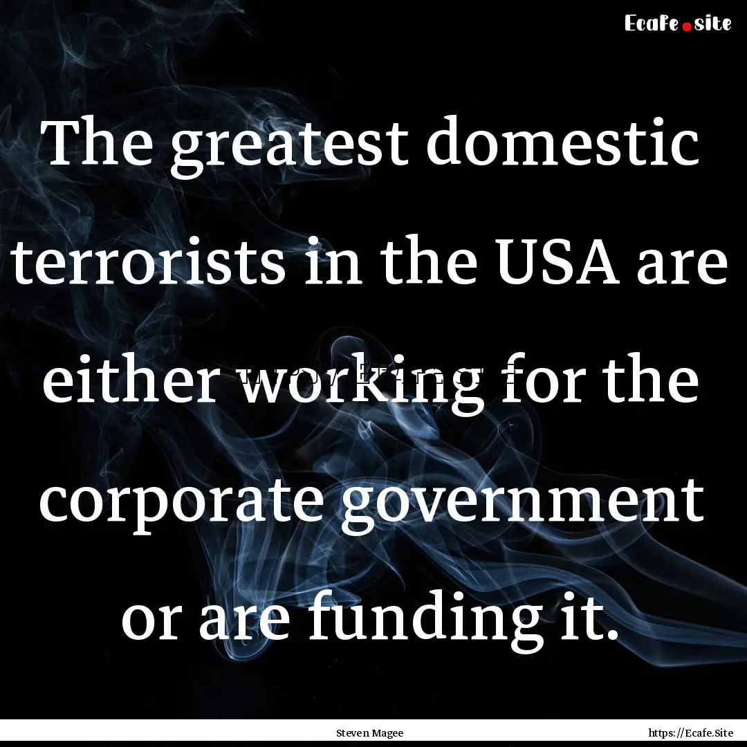 The greatest domestic terrorists in the USA.... : Quote by Steven Magee