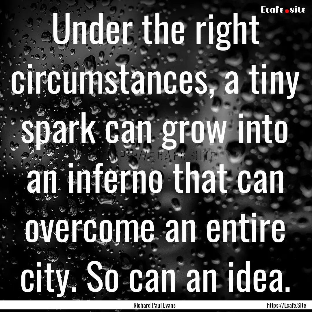 Under the right circumstances, a tiny spark.... : Quote by Richard Paul Evans