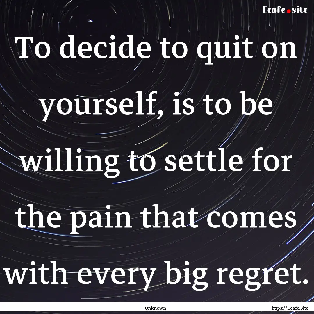 To decide to quit on yourself, is to be willing.... : Quote by Unknown