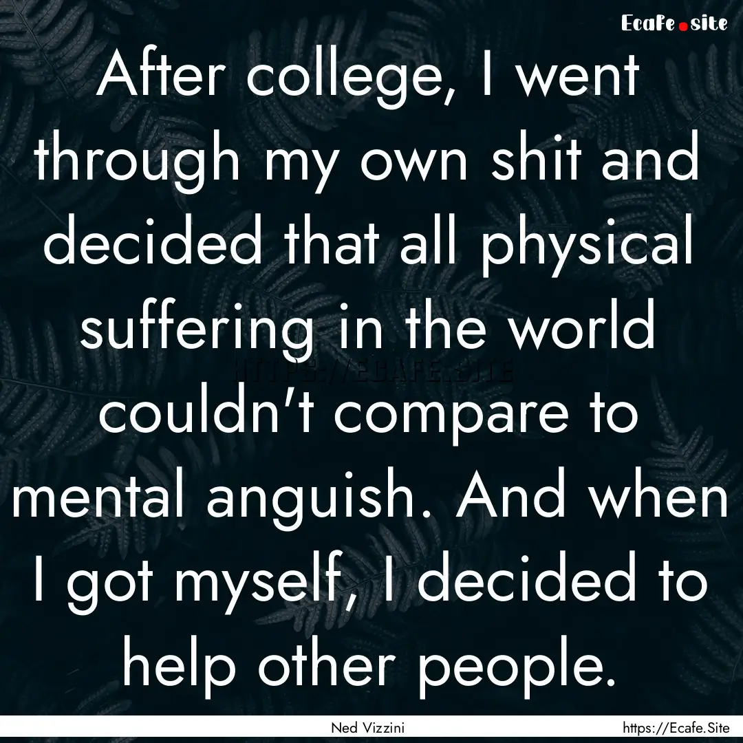 After college, I went through my own shit.... : Quote by Ned Vizzini