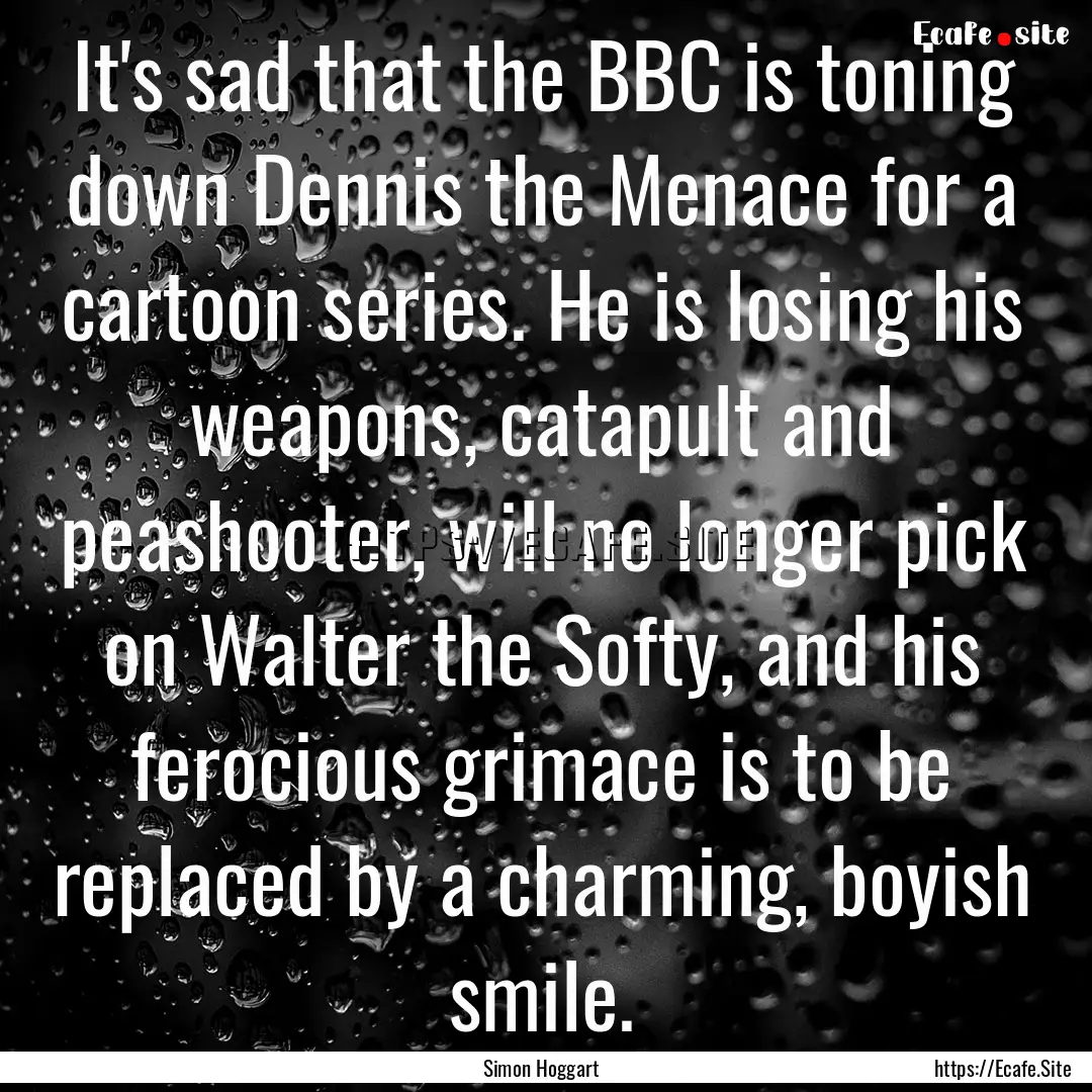 It's sad that the BBC is toning down Dennis.... : Quote by Simon Hoggart