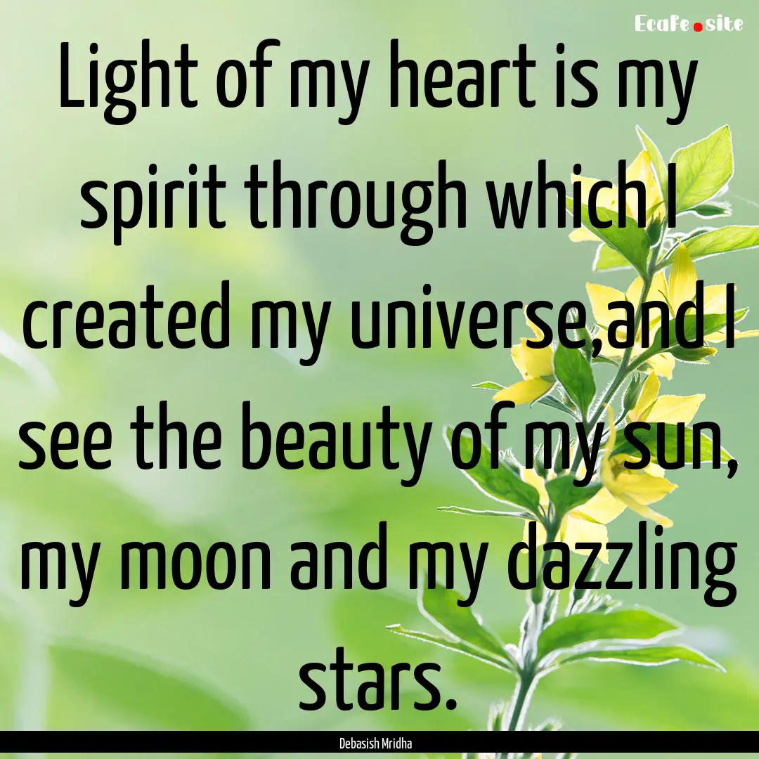 Light of my heart is my spirit through which.... : Quote by Debasish Mridha