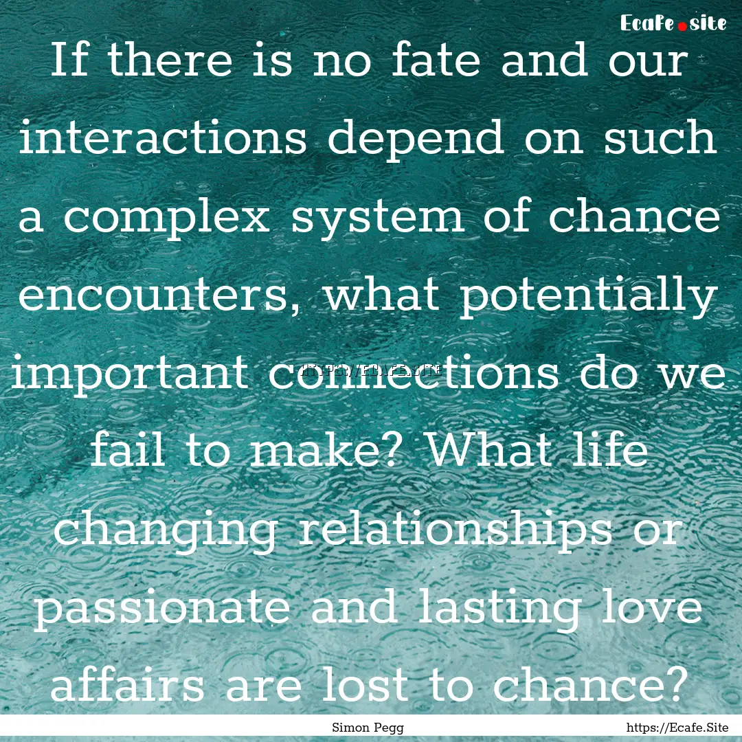 If there is no fate and our interactions.... : Quote by Simon Pegg