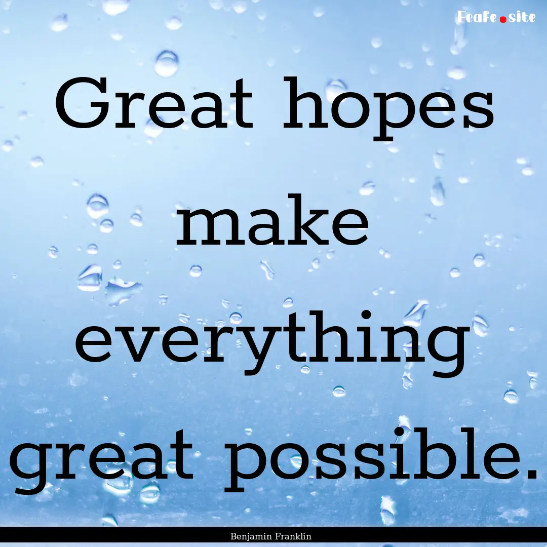 Great hopes make everything great possible..... : Quote by Benjamin Franklin