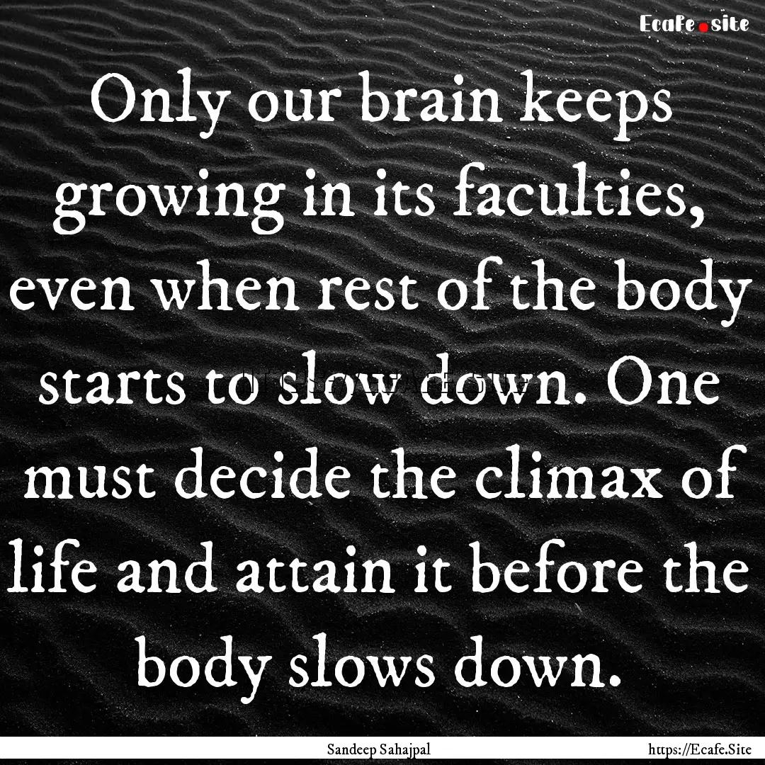 Only our brain keeps growing in its faculties,.... : Quote by Sandeep Sahajpal