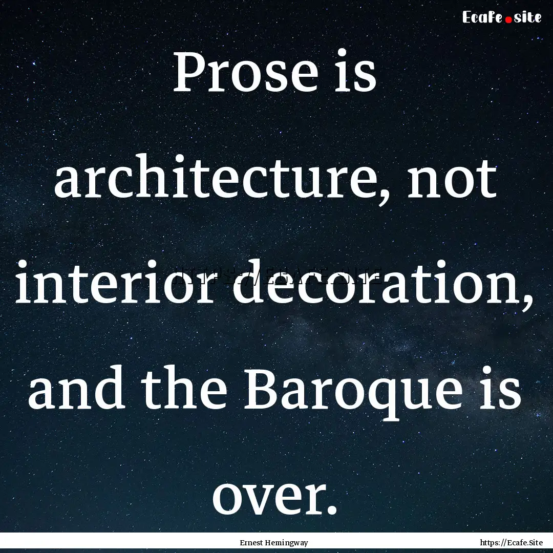 Prose is architecture, not interior decoration,.... : Quote by Ernest Hemingway