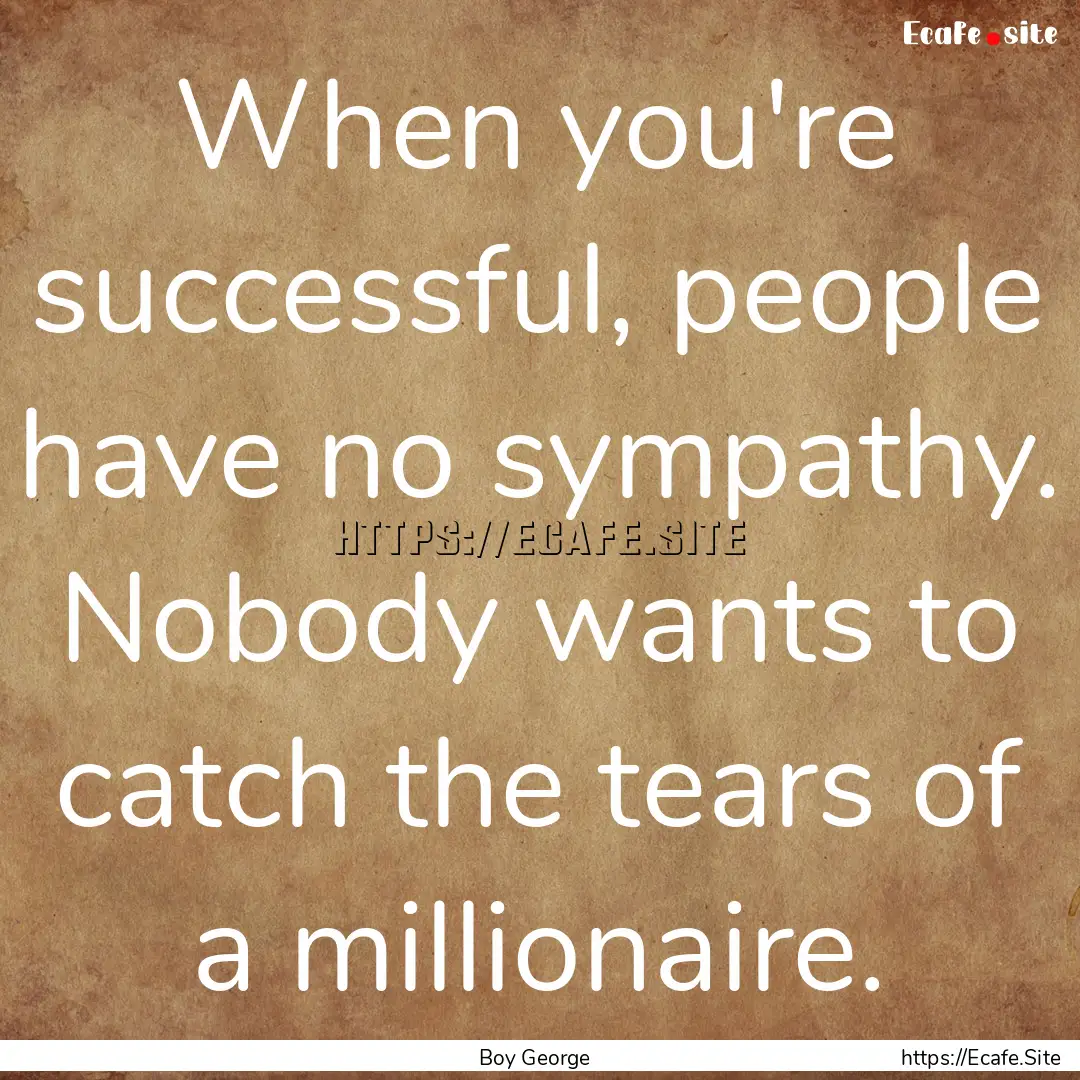 When you're successful, people have no sympathy..... : Quote by Boy George