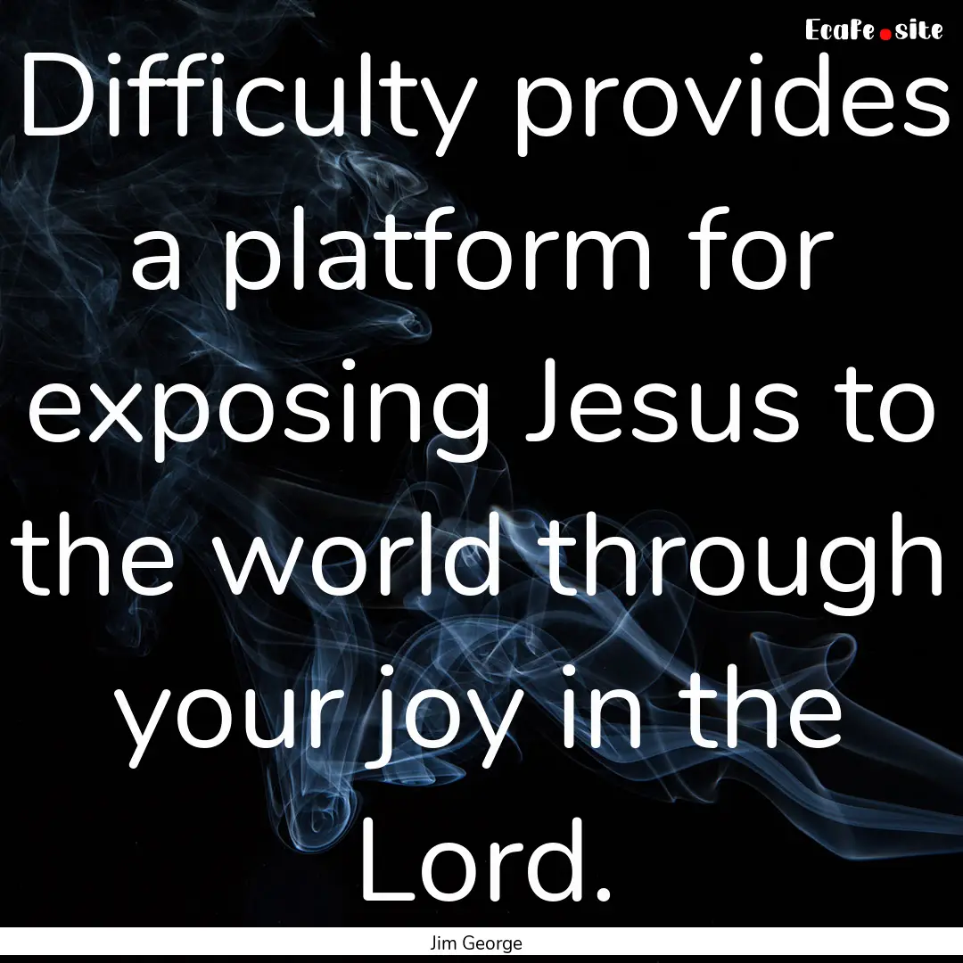 Difficulty provides a platform for exposing.... : Quote by Jim George