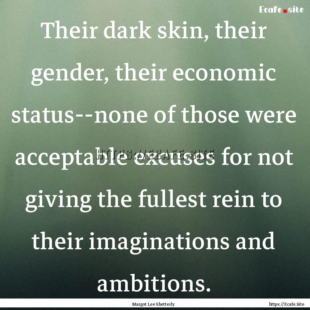 Their dark skin, their gender, their economic.... : Quote by Margot Lee Shetterly