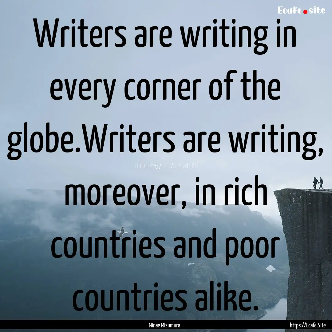 Writers are writing in every corner of the.... : Quote by Minae Mizumura