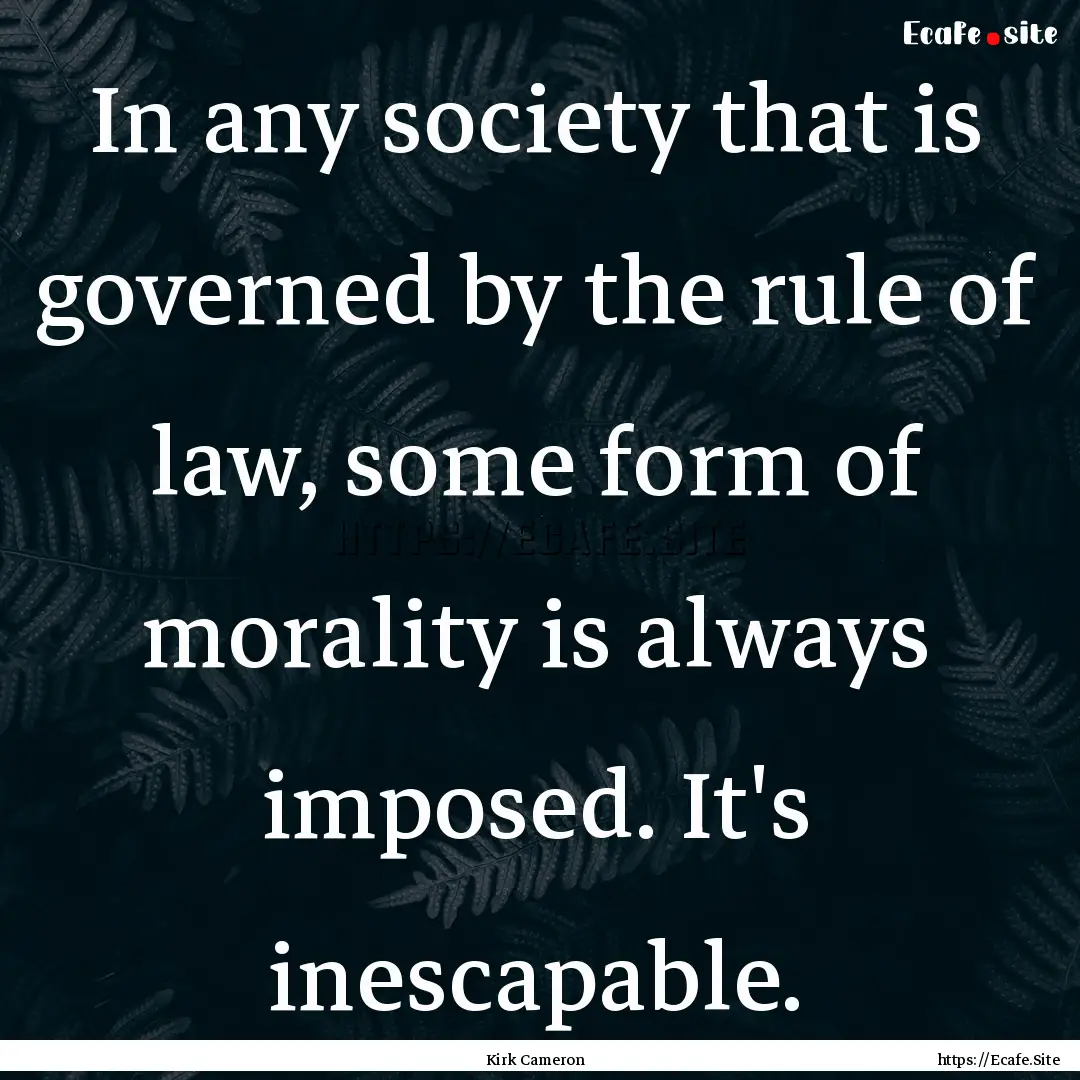 In any society that is governed by the rule.... : Quote by Kirk Cameron