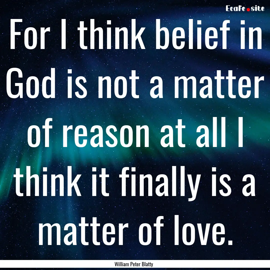 For I think belief in God is not a matter.... : Quote by William Peter Blatty