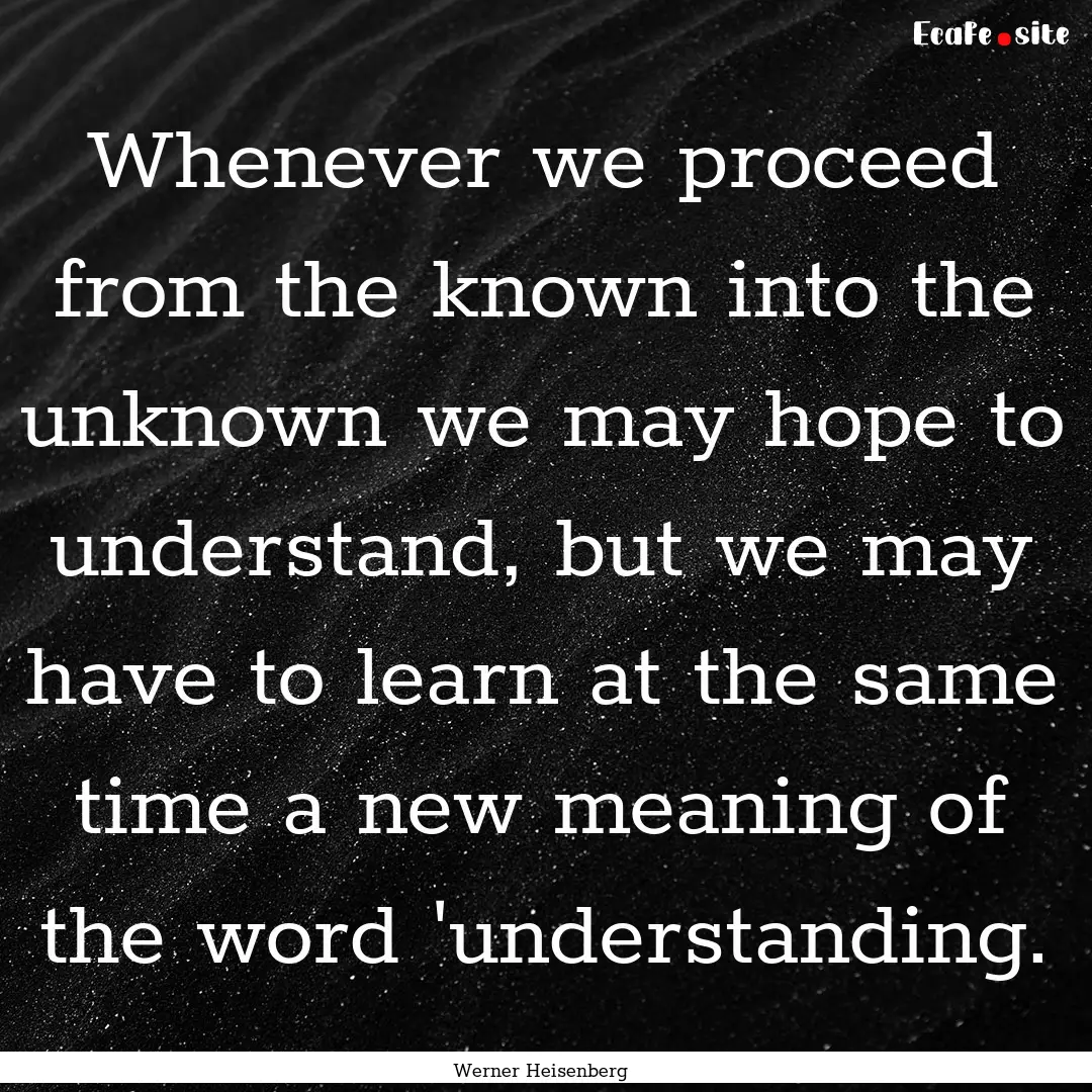 Whenever we proceed from the known into the.... : Quote by Werner Heisenberg