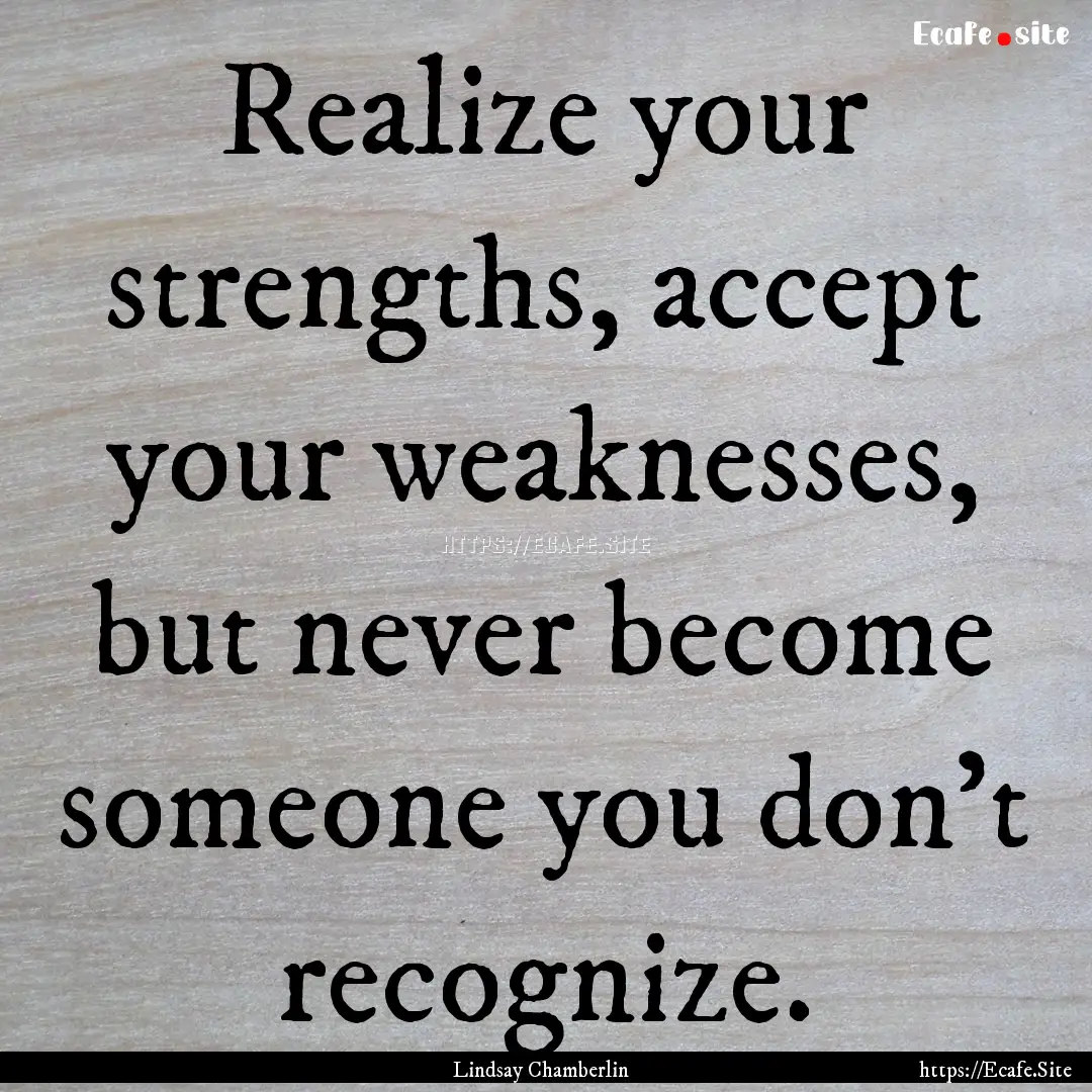 Realize your strengths, accept your weaknesses,.... : Quote by Lindsay Chamberlin