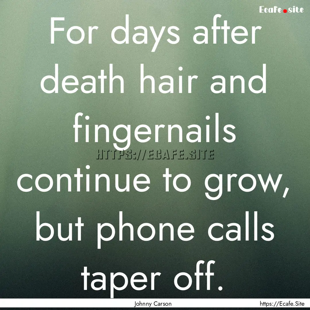 For days after death hair and fingernails.... : Quote by Johnny Carson