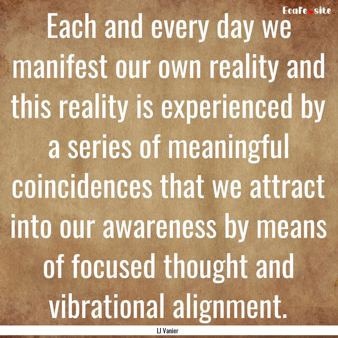 Each and every day we manifest our own reality.... : Quote by LJ Vanier