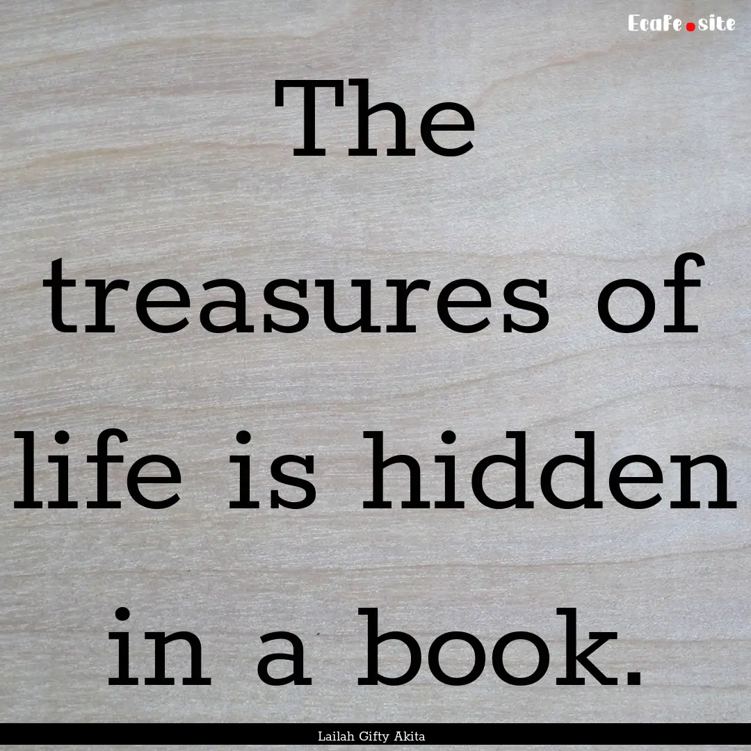 The treasures of life is hidden in a book..... : Quote by Lailah Gifty Akita