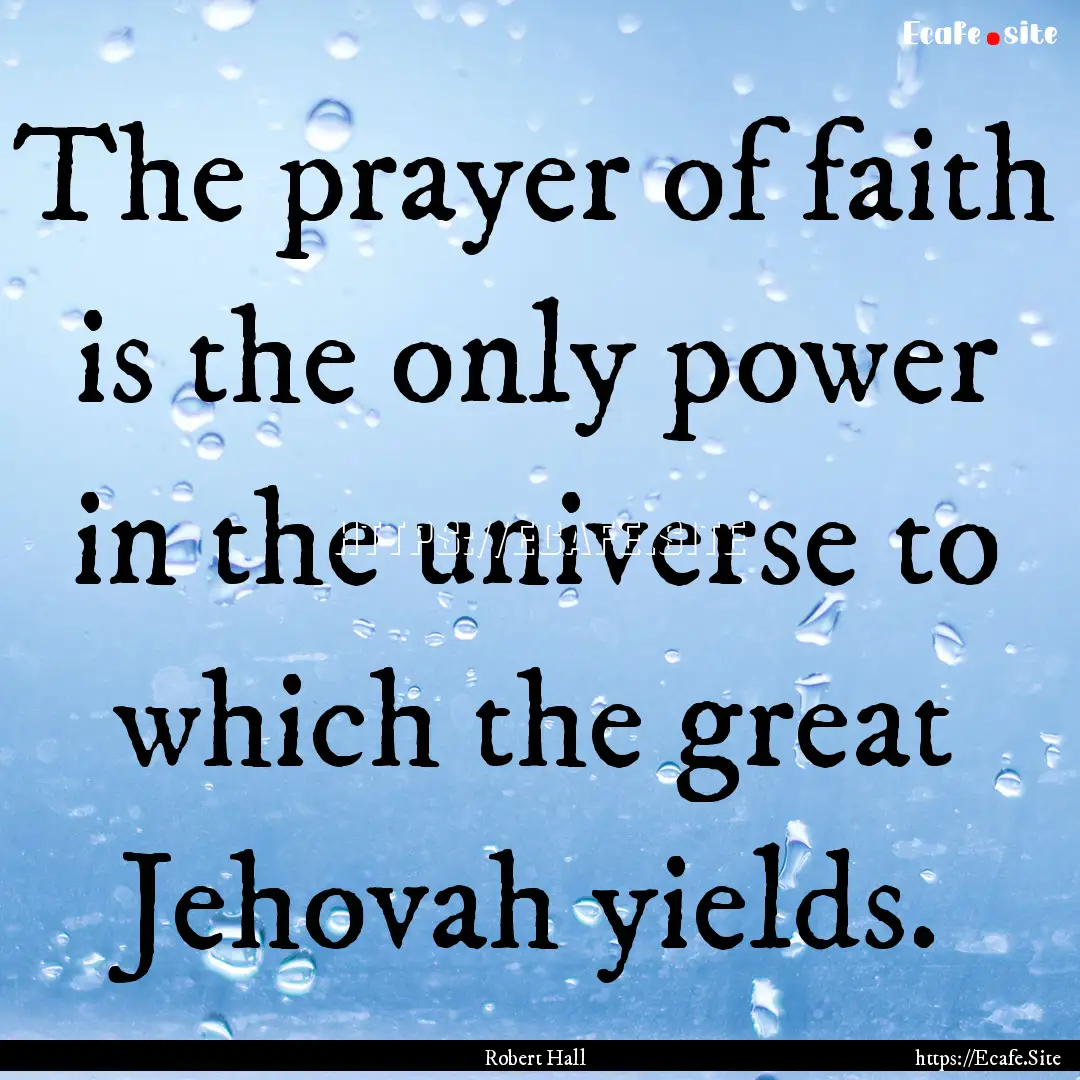 The prayer of faith is the only power in.... : Quote by Robert Hall