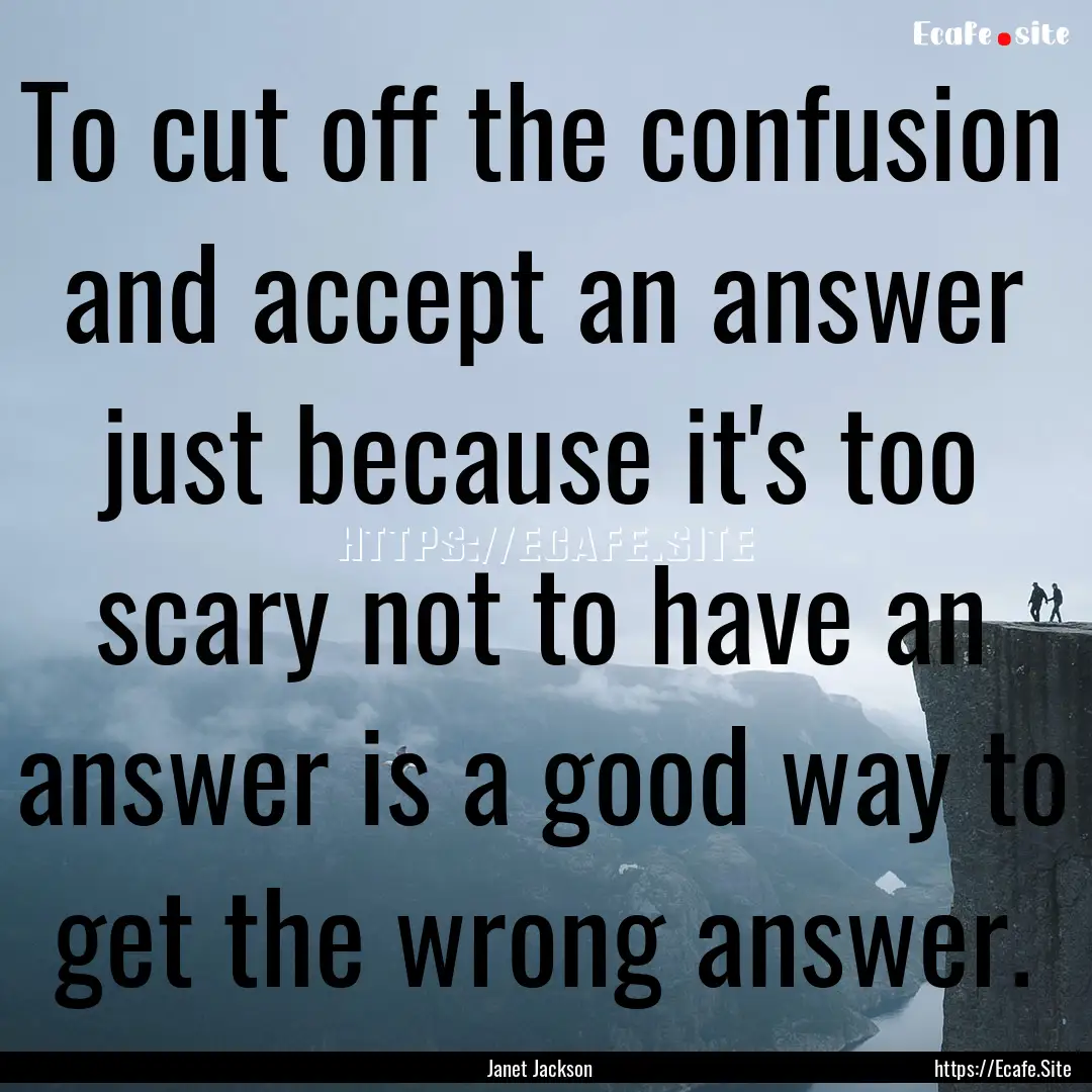 To cut off the confusion and accept an answer.... : Quote by Janet Jackson