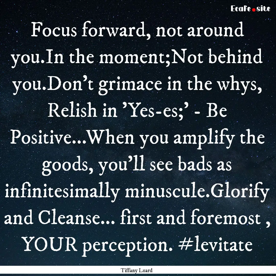 Focus forward, not around you.In the moment;Not.... : Quote by Tiffany Luard