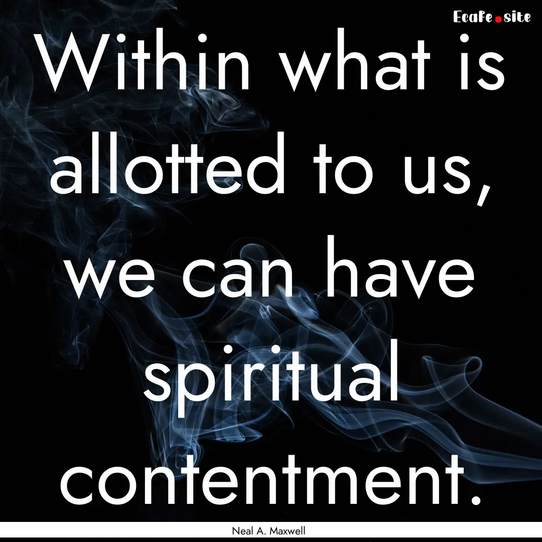 Within what is allotted to us, we can have.... : Quote by Neal A. Maxwell