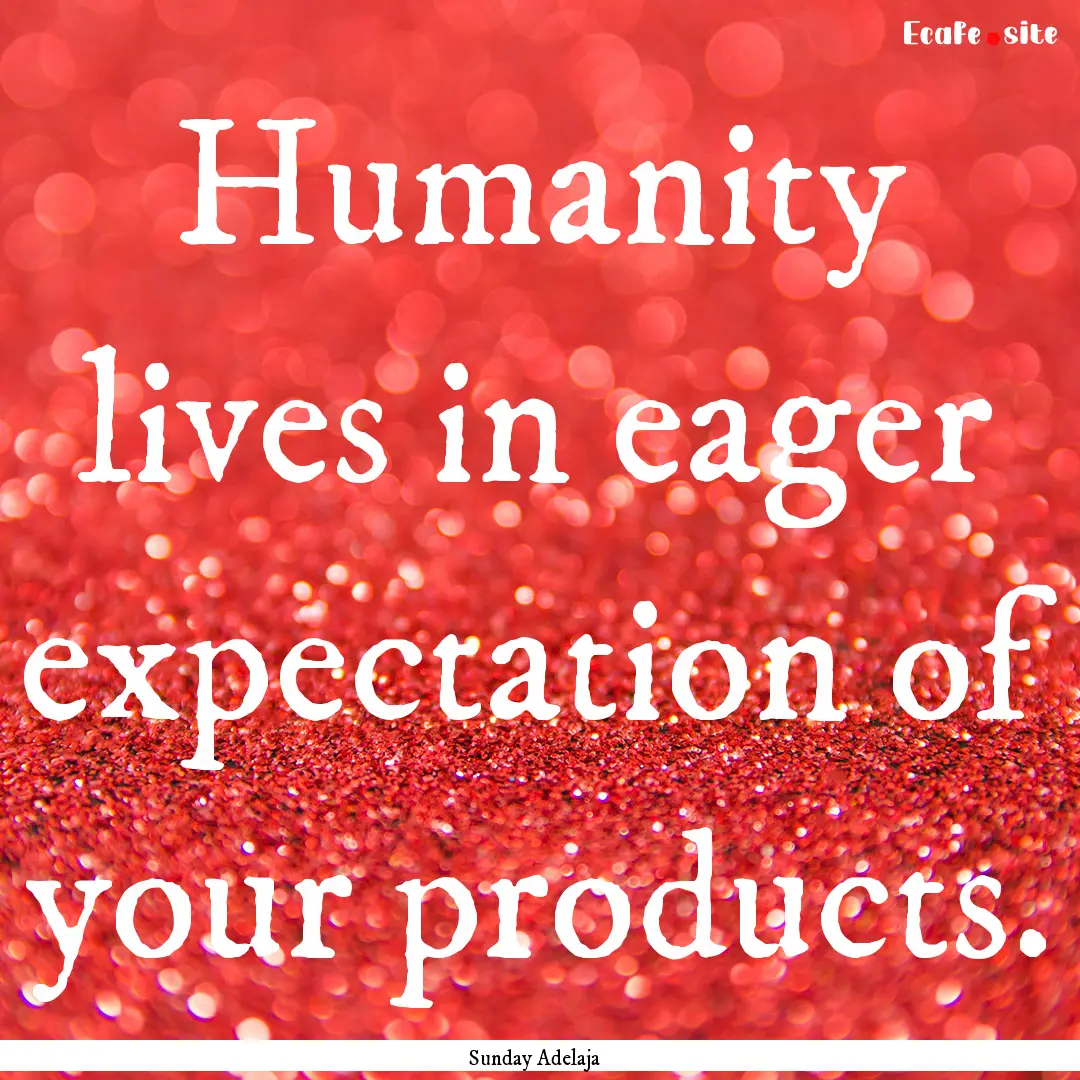 Humanity lives in eager expectation of your.... : Quote by Sunday Adelaja