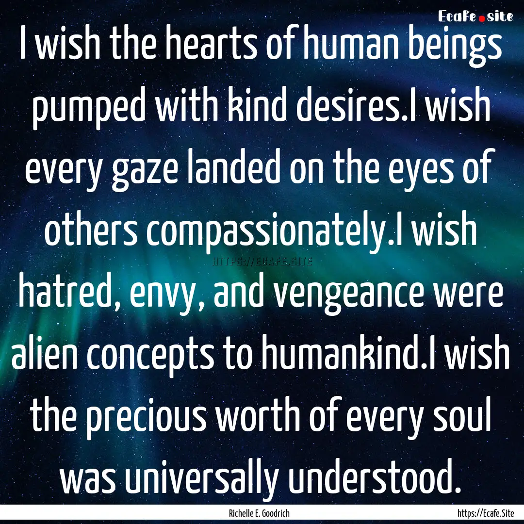 I wish the hearts of human beings pumped.... : Quote by Richelle E. Goodrich