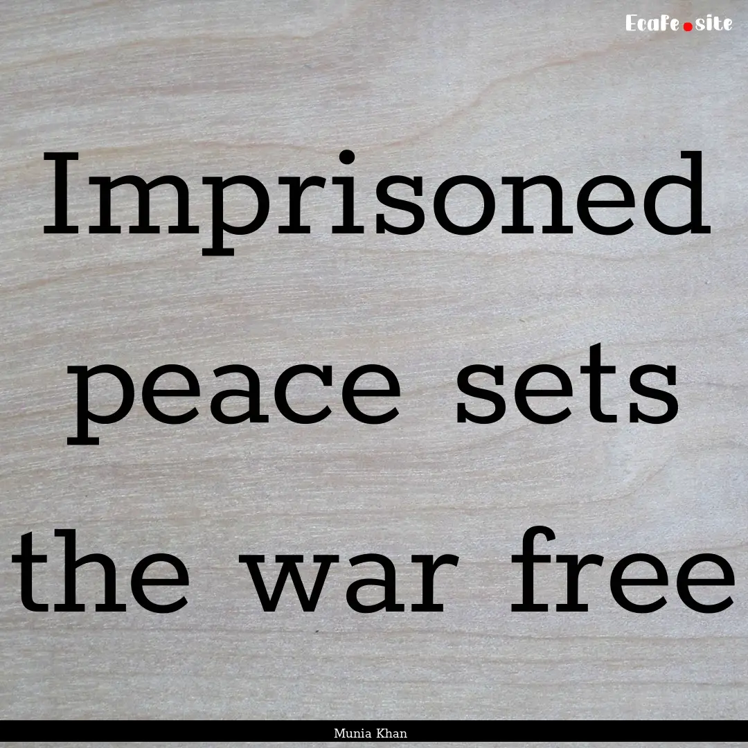 Imprisoned peace sets the war free : Quote by Munia Khan