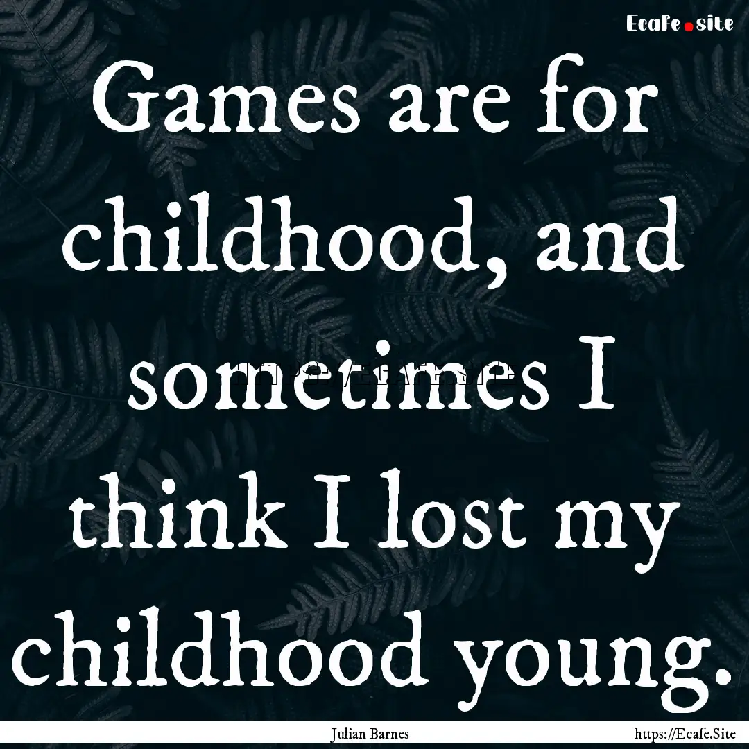 Games are for childhood, and sometimes I.... : Quote by Julian Barnes