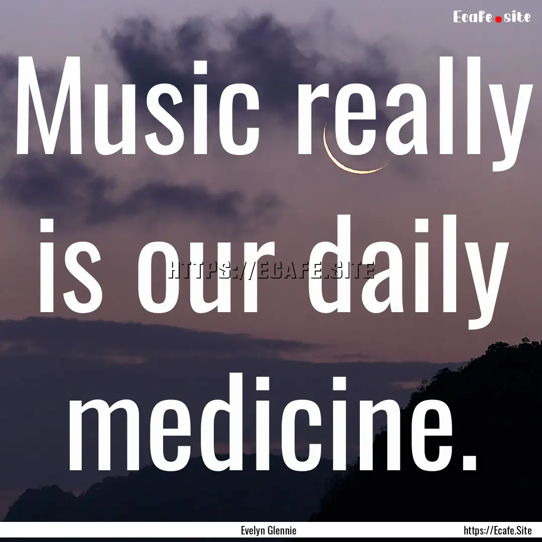 Music really is our daily medicine. : Quote by Evelyn Glennie