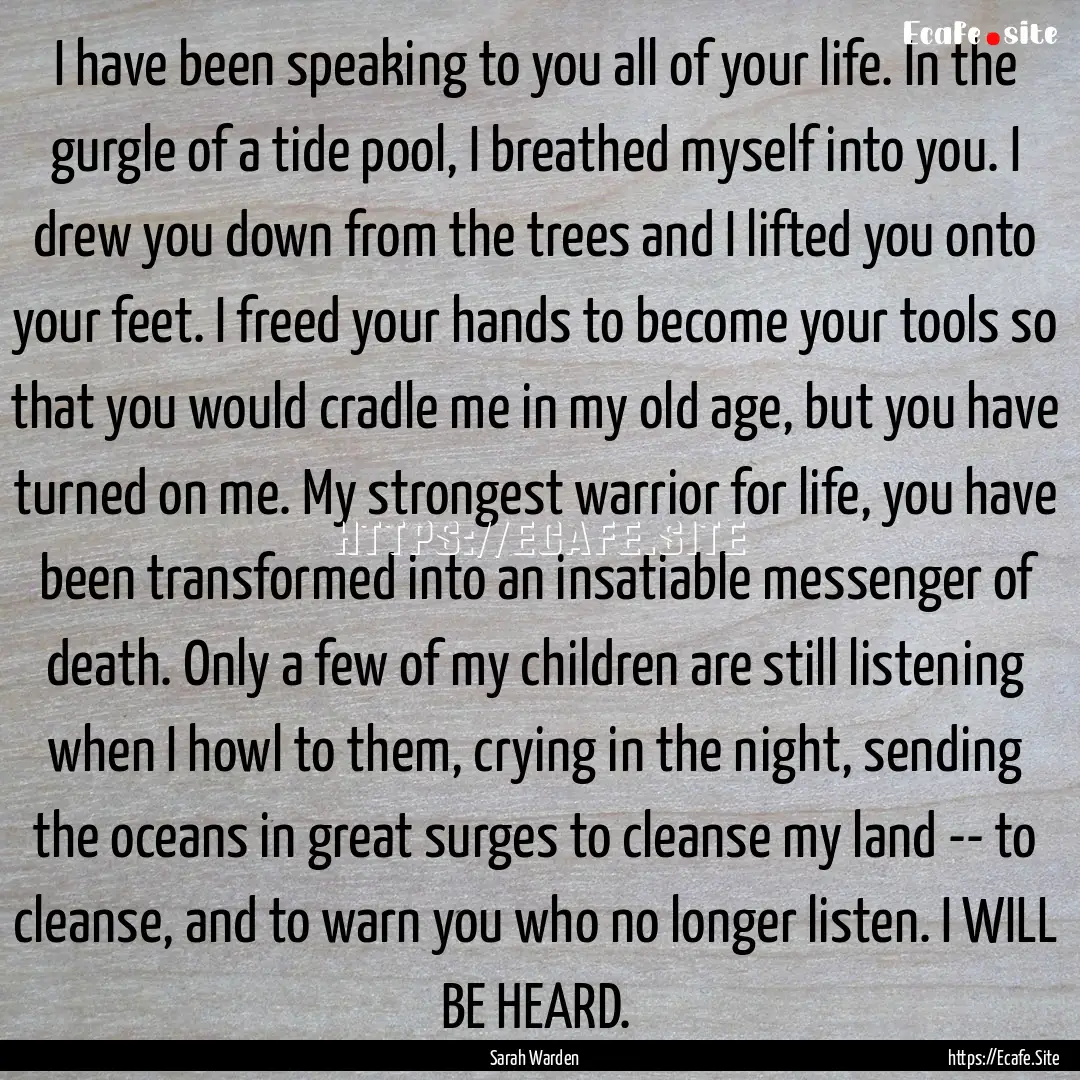 I have been speaking to you all of your life..... : Quote by Sarah Warden