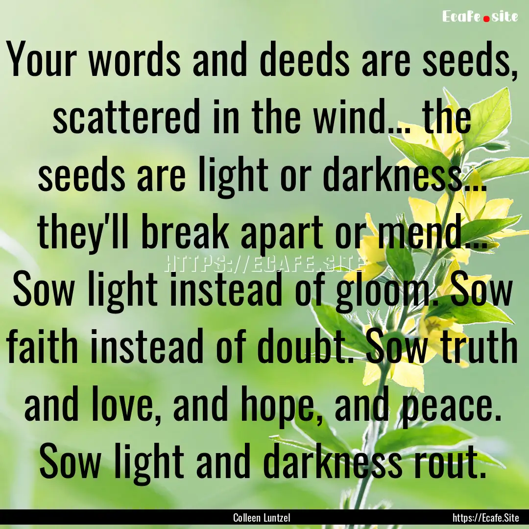 Your words and deeds are seeds, scattered.... : Quote by Colleen Luntzel