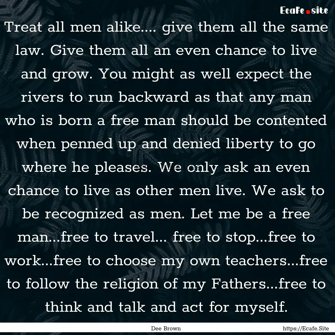 Treat all men alike.... give them all the.... : Quote by Dee Brown