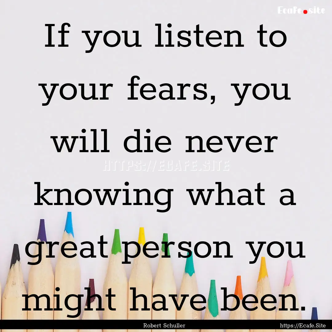 If you listen to your fears, you will die.... : Quote by Robert Schuller