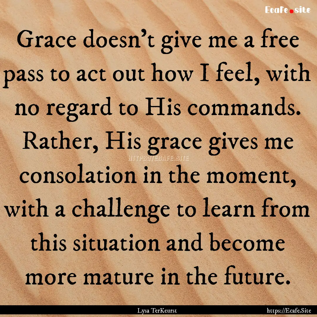 Grace doesn’t give me a free pass to act.... : Quote by Lysa TerKeurst