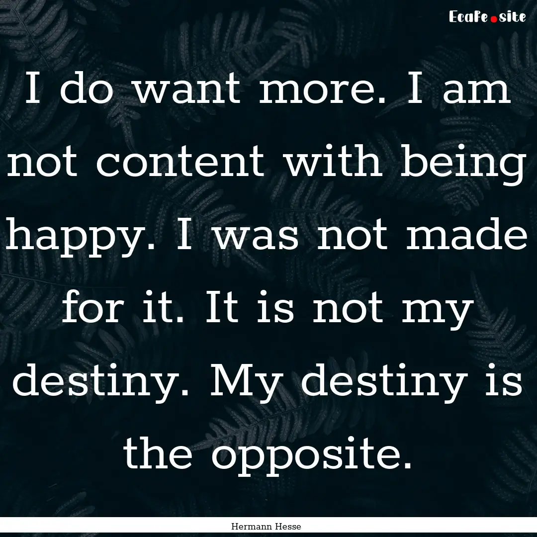 I do want more. I am not content with being.... : Quote by Hermann Hesse