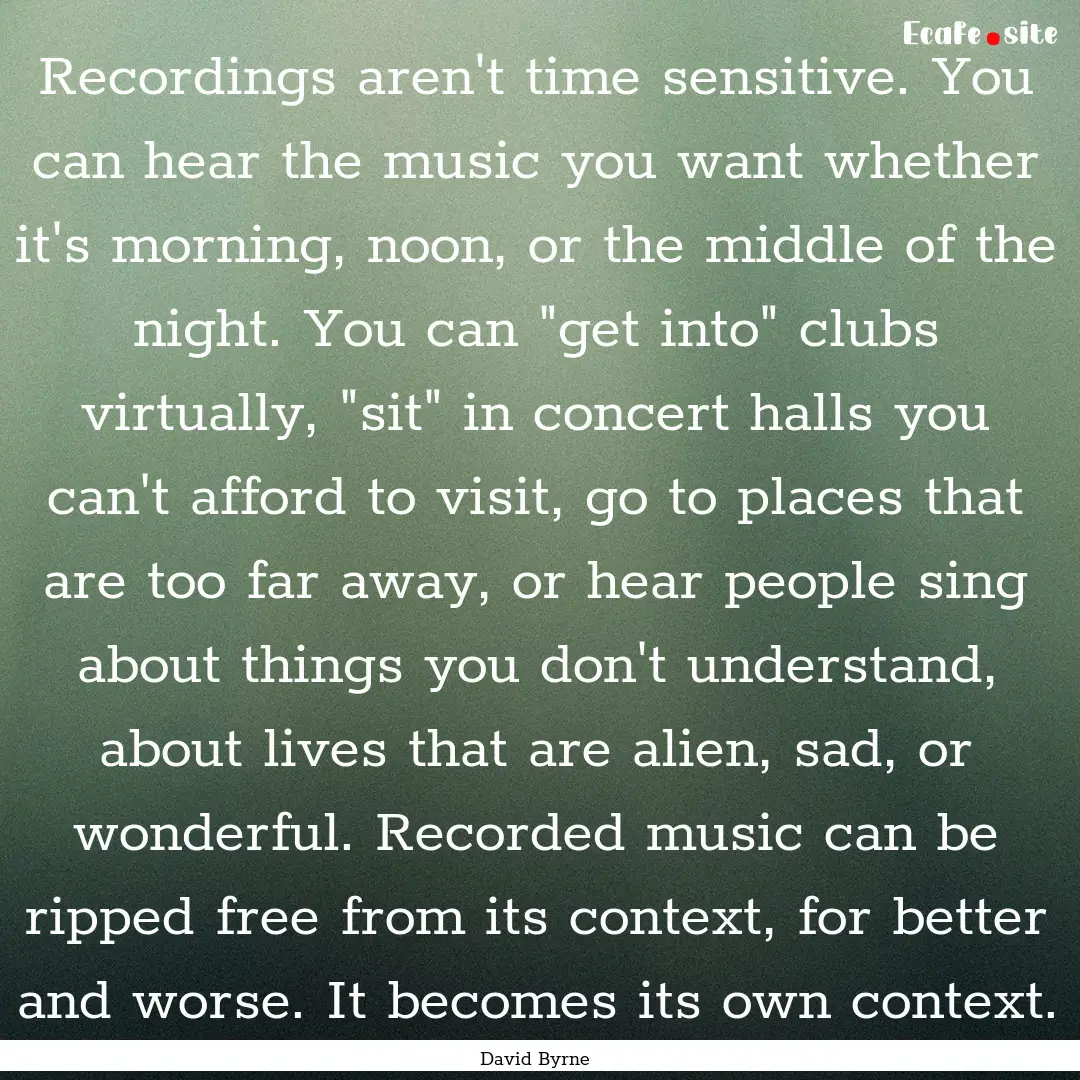 Recordings aren't time sensitive. You can.... : Quote by David Byrne