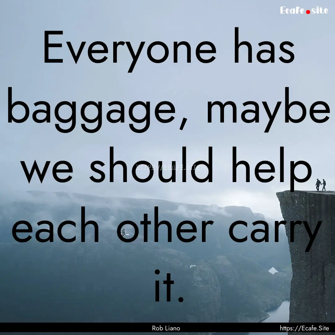 Everyone has baggage, maybe we should help.... : Quote by Rob Liano