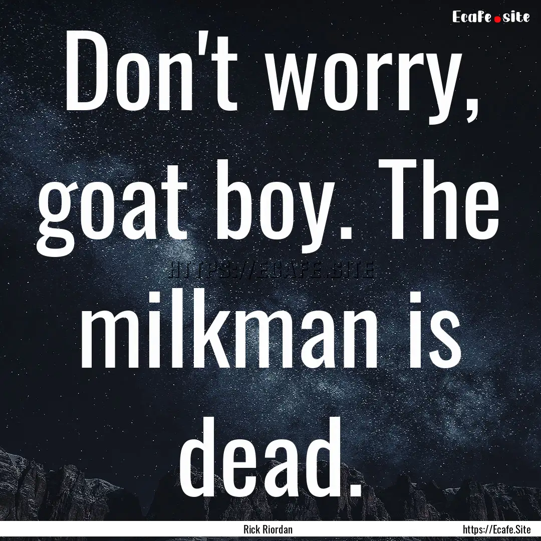 Don't worry, goat boy. The milkman is dead..... : Quote by Rick Riordan